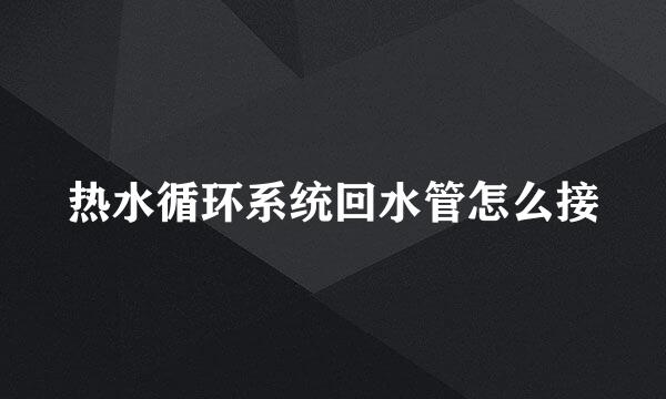 热水循环系统回水管怎么接