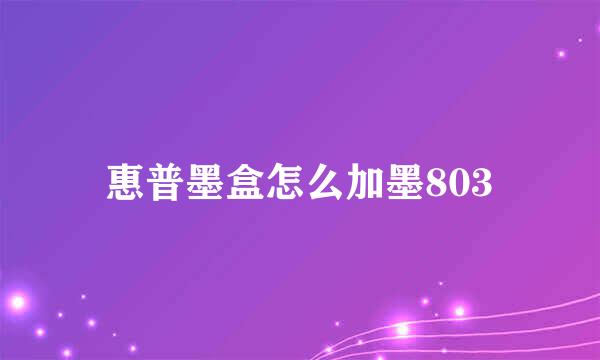 惠普墨盒怎么加墨803