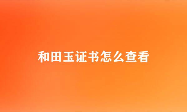 和田玉证书怎么查看