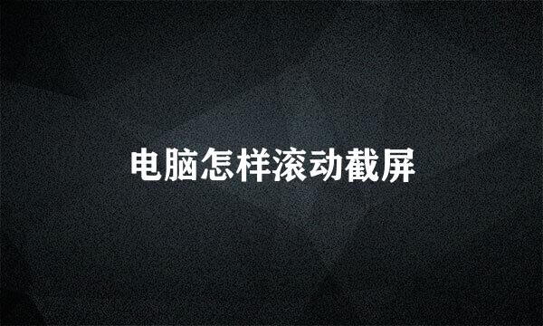 电脑怎样滚动截屏
