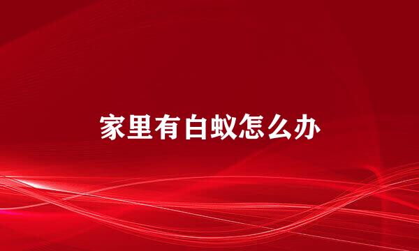 家里有白蚁怎么办