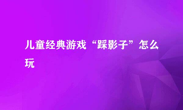 儿童经典游戏“踩影子”怎么玩