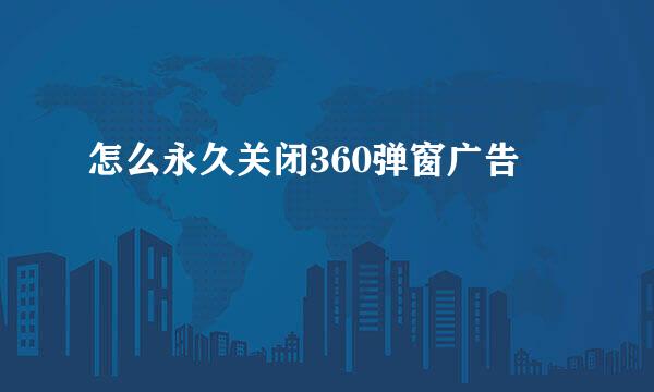 怎么永久关闭360弹窗广告