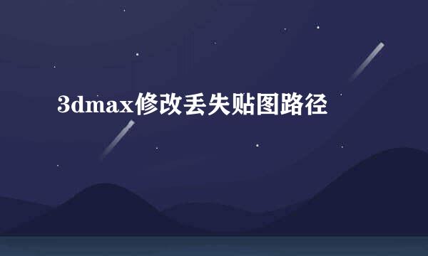 3dmax修改丢失贴图路径