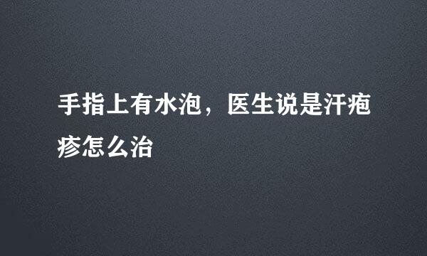 手指上有水泡，医生说是汗疱疹怎么治