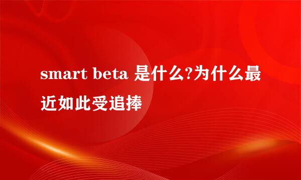 smart beta 是什么?为什么最近如此受追捧