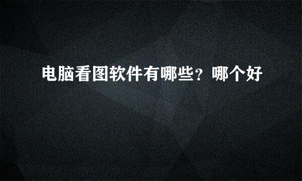 电脑看图软件有哪些？哪个好