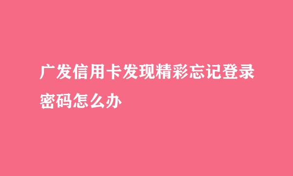 广发信用卡发现精彩忘记登录密码怎么办