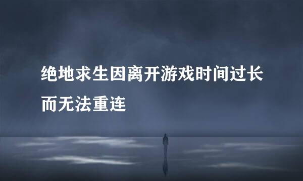 绝地求生因离开游戏时间过长而无法重连