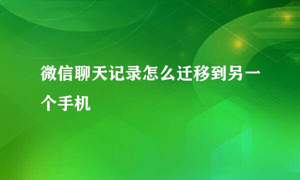 微信聊天记录怎么迁移到另一个手机