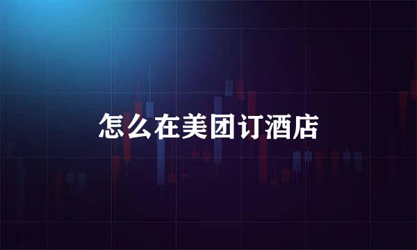 怎么在美团订酒店