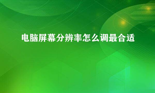 电脑屏幕分辨率怎么调最合适