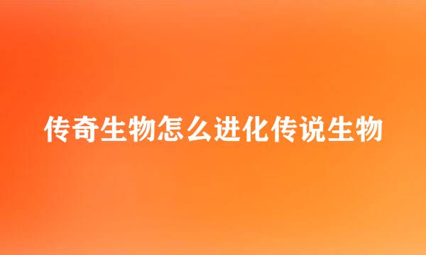 传奇生物怎么进化传说生物