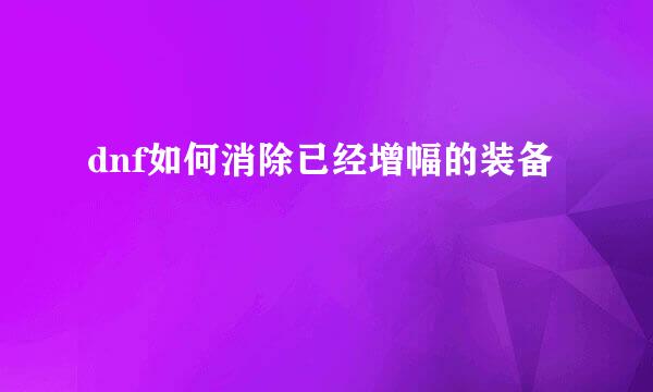 dnf如何消除已经增幅的装备