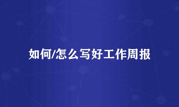 如何/怎么写好工作周报