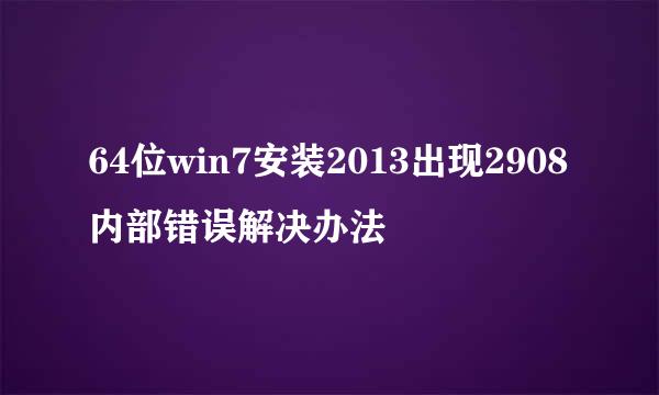 64位win7安装2013出现2908内部错误解决办法