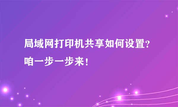 局域网打印机共享如何设置？咱一步一步来！
