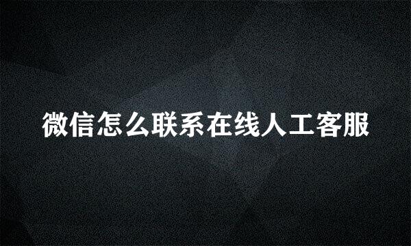 微信怎么联系在线人工客服