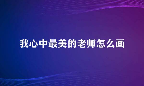 我心中最美的老师怎么画