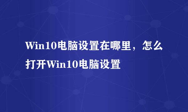 Win10电脑设置在哪里，怎么打开Win10电脑设置
