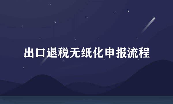 出口退税无纸化申报流程