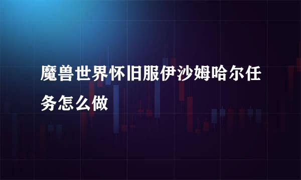 魔兽世界怀旧服伊沙姆哈尔任务怎么做