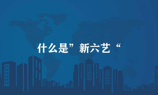 什么是”新六艺“