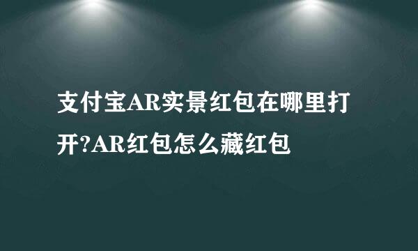 支付宝AR实景红包在哪里打开?AR红包怎么藏红包