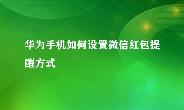 华为手机如何设置微信红包提醒方式