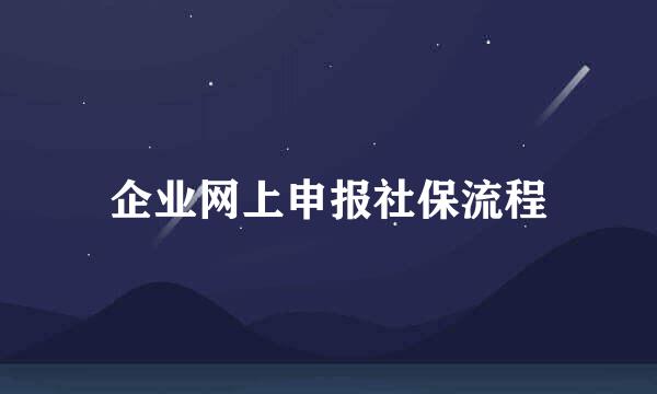 企业网上申报社保流程