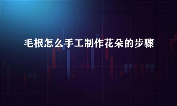 毛根怎么手工制作花朵的步骤