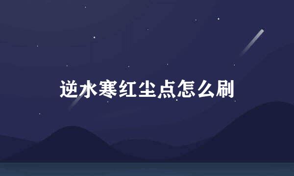 逆水寒红尘点怎么刷