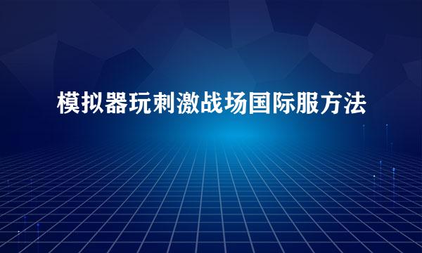 模拟器玩刺激战场国际服方法
