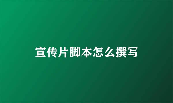 宣传片脚本怎么撰写