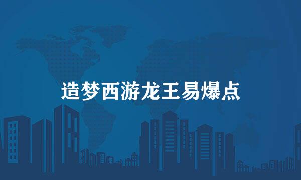造梦西游龙王易爆点