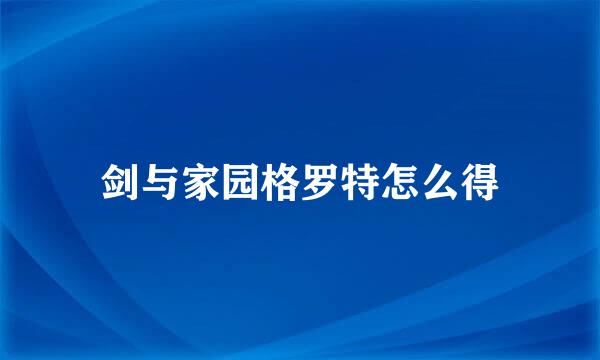 剑与家园格罗特怎么得