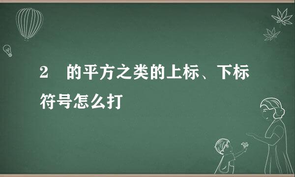 2²的平方之类的上标、下标符号怎么打