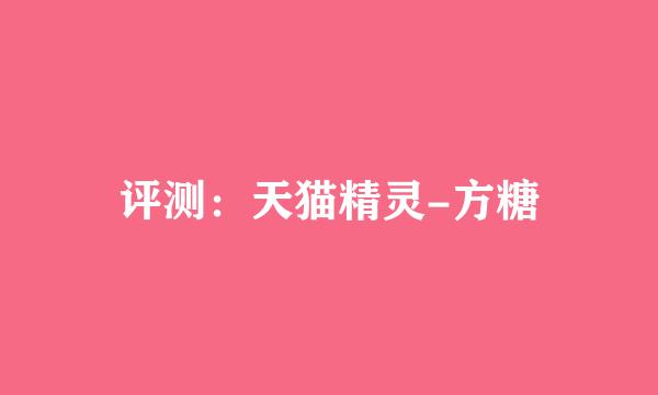 评测：天猫精灵-方糖