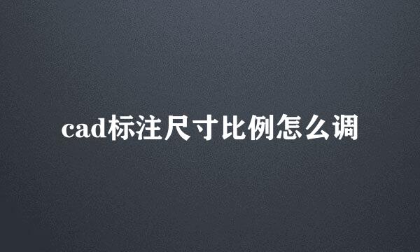 cad标注尺寸比例怎么调
