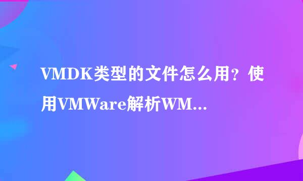 VMDK类型的文件怎么用？使用VMWare解析WMDK文件