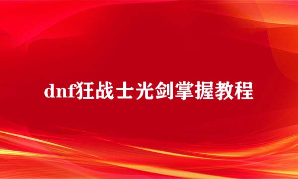 dnf狂战士光剑掌握教程