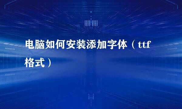 电脑如何安装添加字体（ttf格式）