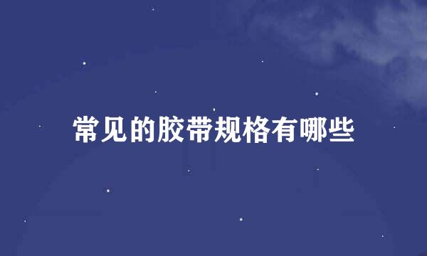 常见的胶带规格有哪些