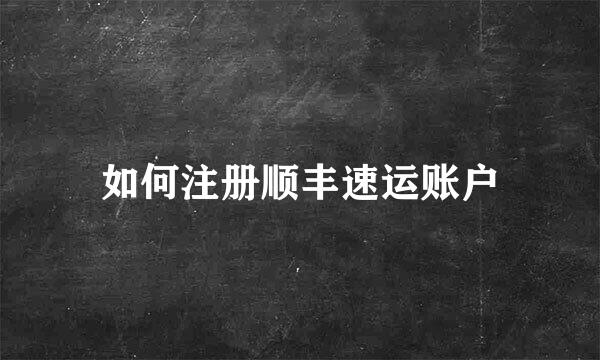 如何注册顺丰速运账户