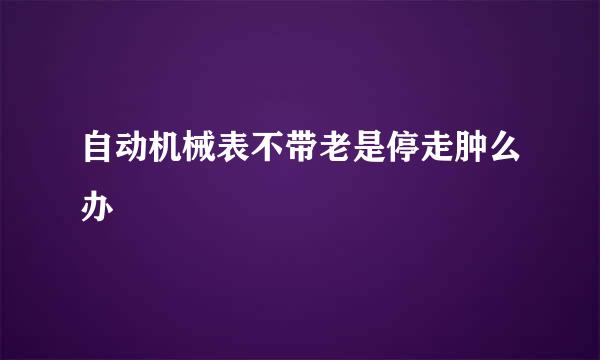 自动机械表不带老是停走肿么办