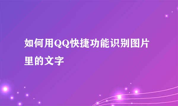 如何用QQ快捷功能识别图片里的文字