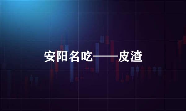 安阳名吃——皮渣