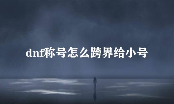 dnf称号怎么跨界给小号