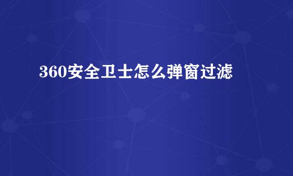 360安全卫士怎么弹窗过滤