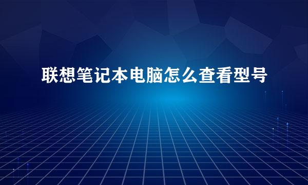 联想笔记本电脑怎么查看型号